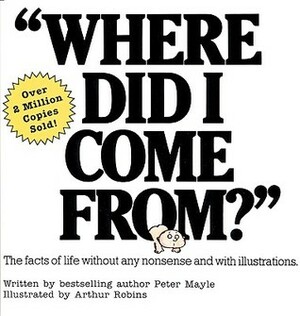 Where Did I Come From?': The Facts of Life Without Any Nonsense and With Illustrations by Peter Mayle, Arthur Robins, Paul Walter