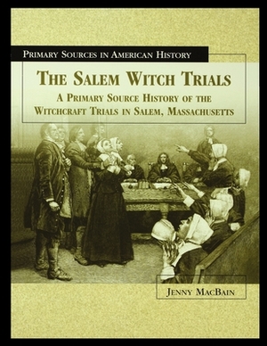 The Salem Witch Trials: A Primary Source History of the Witchcraft Trials in Salem, Massachusetts by Jenny Macbain