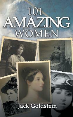 101 Amazing Women: Extraordinary Heroines Throughout History by Jack Goldstein