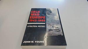 Cold War Europe 1945 - 1991: A Political History by John W. Young