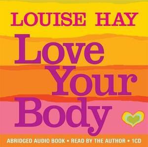 Love Your Body: Positive Affirmation Treatments for Loving and Appreciating Your Body by Louise L. Hay, Louise L. Hay