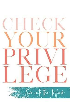 Check Your Privilege: Live into the Work by Myisha T. Hill