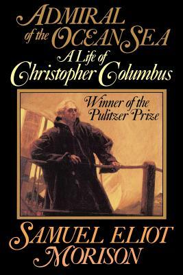 Admiral of the Ocean Sea: A Life of Christopher Columbus by Samuel Eliot Morison