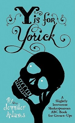 Y Is for Yorick: A Slightly Irreverent Shakespearean ABC Book for Grown-Ups by Jennifer Adams