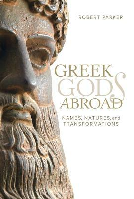 Greek Gods Abroad, Volume 72: Names, Natures, and Transformations by Robert B. Parker