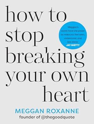 How to Stop Breaking Your Own Heart: Stop People-Pleasing, Set Boundaries, and Heal from Self-Sabotage by Meggan Roxanne