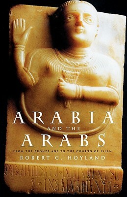Arabia and the Arabs: From the Bronze Age to the Coming of Islam by Robert G. Hoyland