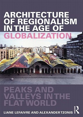 Architecture of Regionalism in the Age of Globalization: Peaks and Valleys in the Flat World by Alexander Tzonis, Liane Lefaivre