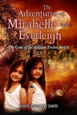 The Adventures of Mirabelle and Everleigh: The Case of the Antique Pocket Watch by John Anthony Davis