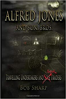 Alfred Jones and Son, Bros.: Travelling Undertakers and Soul Traders by Bob Sharp