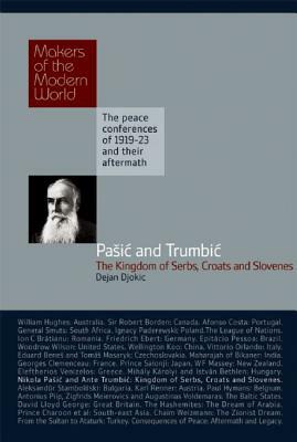 Pasic and Trumbic: The Kingdom of Serbs, Croats and Slovenes: Makers of the Modern World, the Peace Conferences of 1919-23 and Their Aftermarth by Dejan Djokic