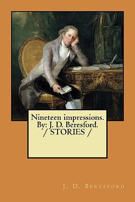 Nineteen impressions. By: J. D. Beresford. / STORIES / by J. D. Beresford