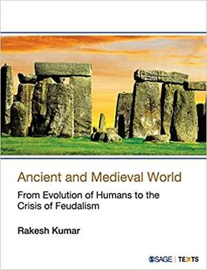 Ancient and Medieval World: From Evolution of Humans to the Crisis of Feudalism by Rakesh Kumar