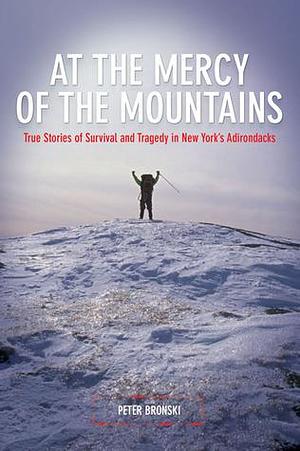 At the Mercy of the Mountains: True Stories Of Survival And Tragedy In New York's Adirondacks by Peter Bronski, Peter Bronski