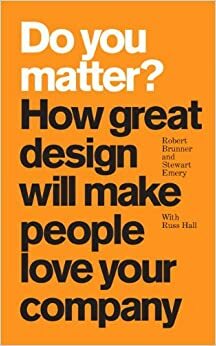 Do You Matter?: How Great Design Will Make People Love Your Company by Stewart Emery, Russ Hall, Robert Brunner