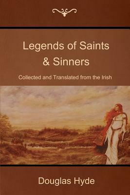 Legends of Saints & Sinners: Collected and Translated from the Irish by Douglas Hyde