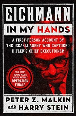Eichmann in My Hands: A First-Person Account by the Israeli Agent Who Captured Hitler's Chief Executioner by Harry Stein, Peter Z. Malkin