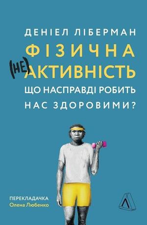 Фізична (не)активність. Що насправді робить нас здоровими? by Daniel E. Lieberman