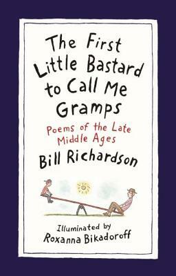 The First Little Bastard to Call Me Gramps: Poems of the Late Middle Ages by Bill Richardson