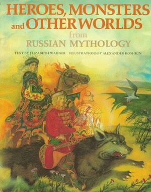 Heroes, Monsters and Other Worlds from Russian Mythology by Elizabeth Warner