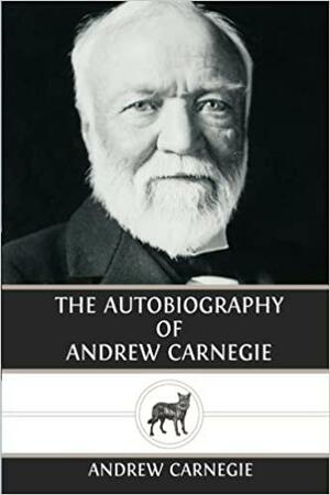 The Autobiography of Andrew Carnegie by Andrew Carnegie