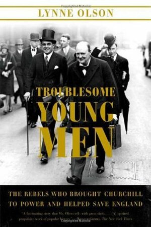 Troublesome Young Men: The Rebels Who Brought Churchill to Power and Helped Save England by Lynne Olson