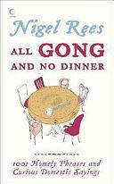 All Gong and No Dinner: 1,001 Homely Phrases and Curious Domestic Sayings by Nigel Rees