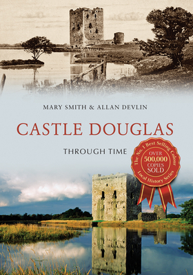Castle Douglas Through Time by Mary Smith, Allan Devlin