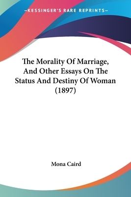 The Morality of Marriage, and other Essays on the Status and Destiny of Woman (1897) by Mona Caird