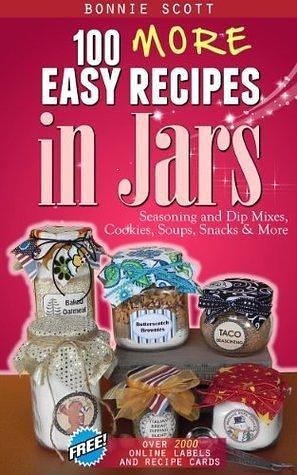 100 More Easy Recipes in Jars: Mason Jars Cookbook by Bonnie Scott, Bonnie Scott