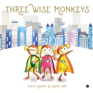 Three Wise Monkeys by Divya Kadam, Anita Jain