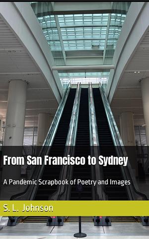 From San Francisco to Sydney: A Pandemic Scrapbook of Poetry and Images   by S. L. Johnson