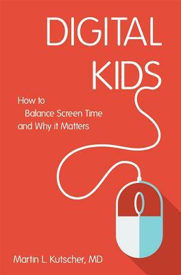 Digital Kids: How to Balance Screen Time, and Why It Matters by Martin L. Kutscher
