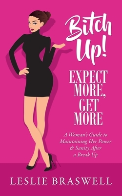 Bitch Up! Expect More, Get More: A Woman's Guide to Maintaining Her Power and Sanity After a Breakup. by Leslie Braswell