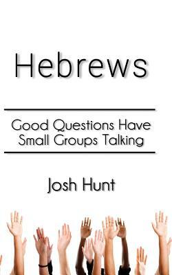 Hebrews: Good Questions Have Small Groups by Josh Hunt