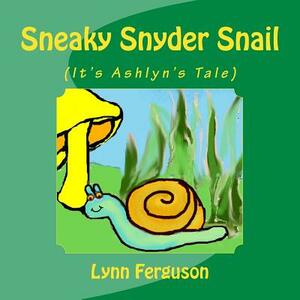 Sneaky Snyder Snail: (It's Ashlyn's Tale) by Lynn Ferguson