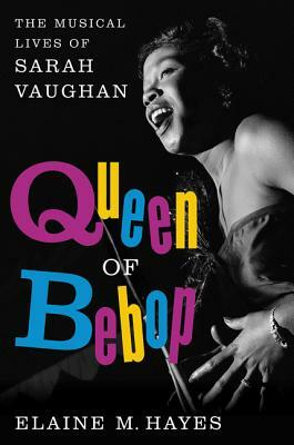 Queen of Bebop: The Musical Lives of Sarah Vaughan by Elaine M. Hayes