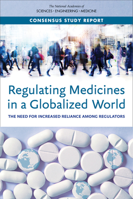 Regulating Medicines in a Globalized World: The Need for Increased Reliance Among Regulators by Board on Global Health, National Academies of Sciences Engineeri, Health and Medicine Division