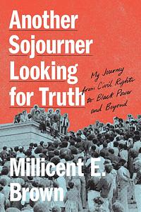 Another Sojourner Looking for Truth: My Journey from Civil Rights to Black Power and Beyond by Millicent Ellison Brown