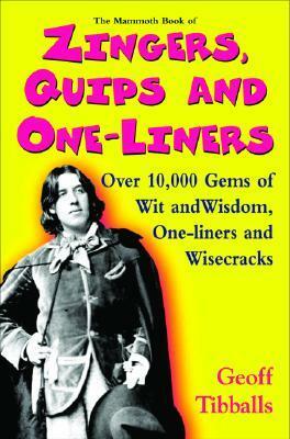The Mammoth Book of Zingers, Quips, and One-Liners: Over 10,000 Gems of Wit and Wisdom, One-Liners and Wisecracks by Geoff Tibballs