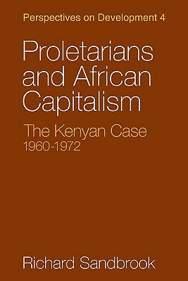 Proletarians and African Capitalism: The Kenya Case, 1960-1972 by Richard Sandbrook
