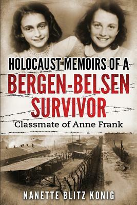 Holocaust Memoirs of a Bergen-Belsen Survivor & Classmate of Anne Frank by Nanette Blitz Konig