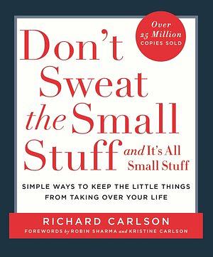 Don't Sweat the Small Stuff... and It's All Small Stuff: Simple Ways to Keep the Little Things from Taking Over Your Life by Richard Carlson