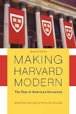 Making Harvard Modern: The Rise of America's University. Updated Edition by Morton Keller, Phyllis Keller