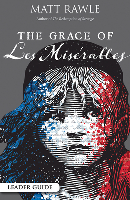 The Grace of Les Miserables Leader Guide by Matt Rawle