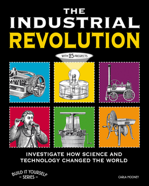 The Industrial Revolution: Investigate How Science and Technology Changed the World by Carla Mooney