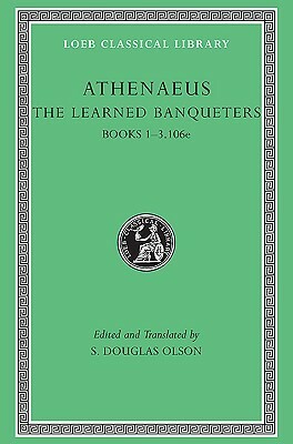 The Learned Banqueters, I: Books 1-3.106e by S. Douglas Olson, Athenaeus of Naucratis