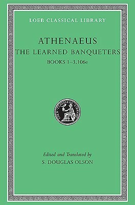 The Learned Banqueters, I: Books 1-3.106e by Athenaeus of Naucratis, S. Douglas Olson