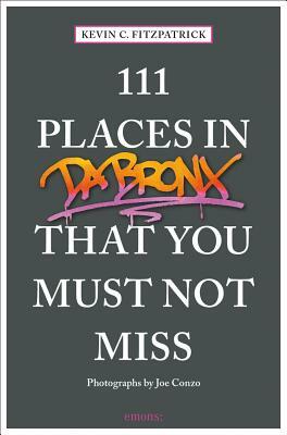 111 Places in the Bronx That You Must Not Miss by Kevin C. Fitzpatrick