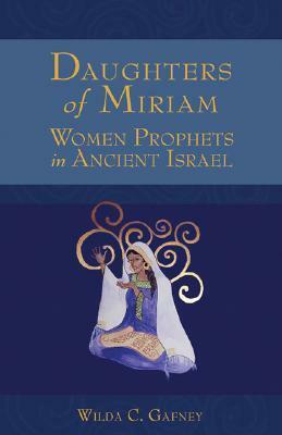 Daughters of Miriam: Women Prophets in Ancient Israel by Wilda C. Gafney